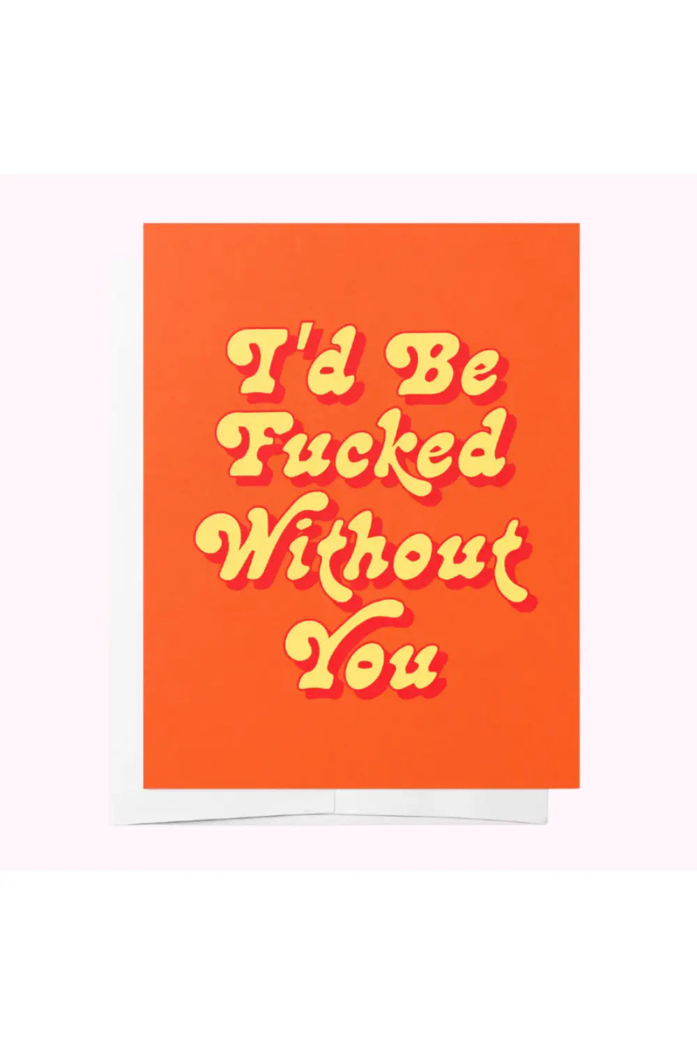 I'D BE FUCKED WITHOUT YOU GREETING CARD