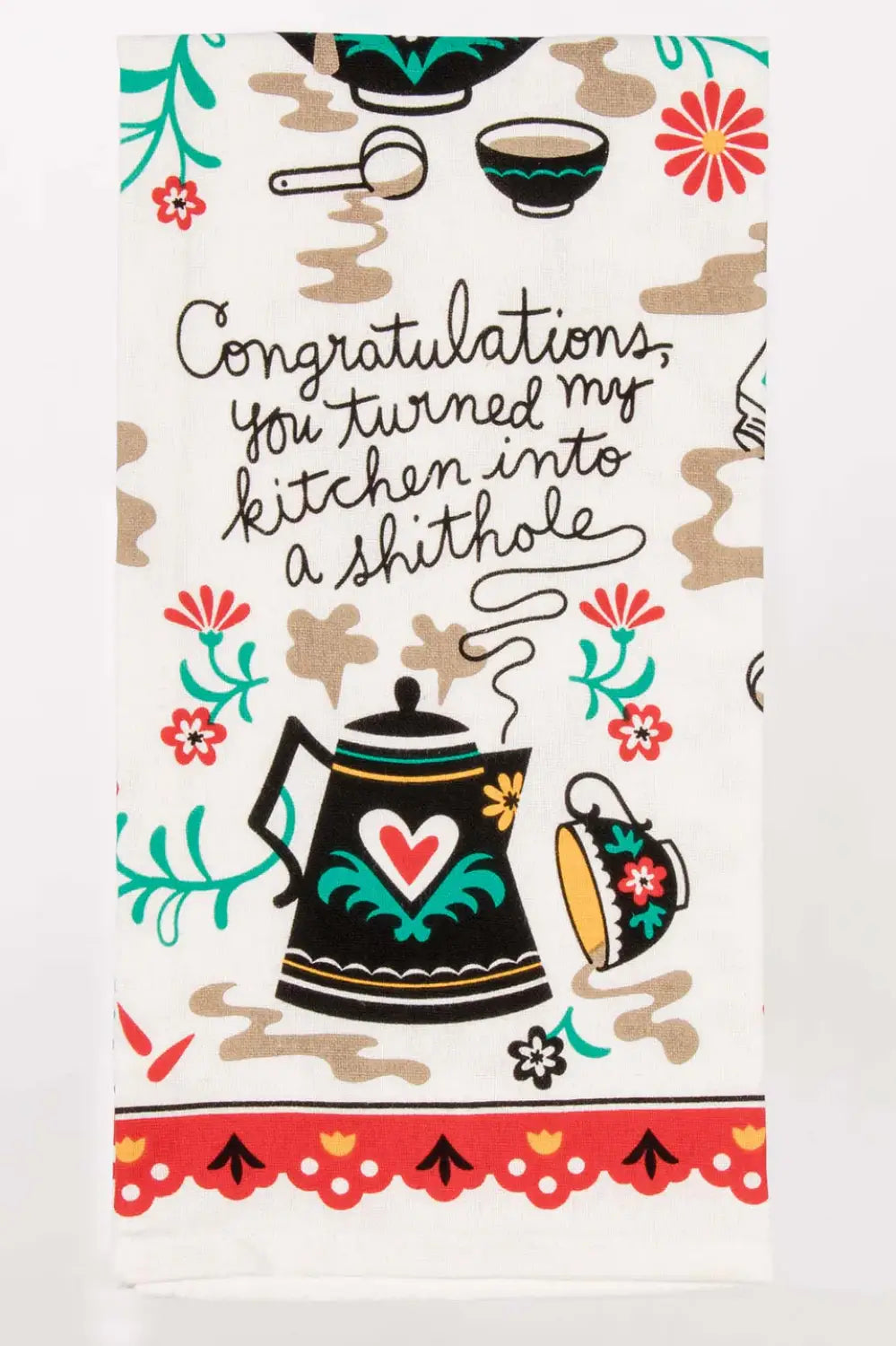 CONGRATULATIONS, YOU TURNED MY KITCHEN INTO A SHITHOLE TEA TOWEL